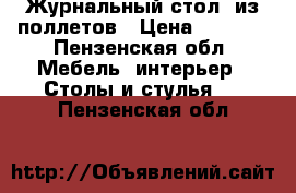 Журнальный стол  из поллетов › Цена ­ 7 000 - Пензенская обл. Мебель, интерьер » Столы и стулья   . Пензенская обл.